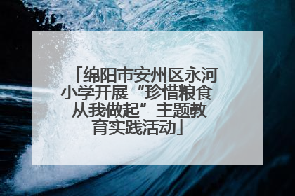 绵阳市安州区永河小学开展“珍惜粮食 从我做起”主题教育实践活动