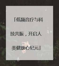 低频音疗与科技共振，开启人类健康心纪元