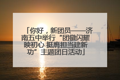 你好，新团员——济南五中举行“团徽闪耀映初心 挺膺担当建新功”主题团日活动