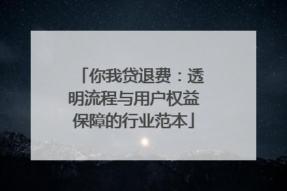 你我贷退费：透明流程与用户权益保障的行业范本