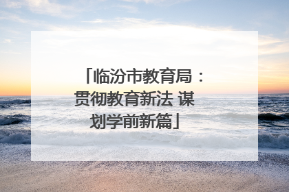 临汾市教育局：贯彻教育新法 谋划学前新篇