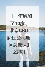 一年增加了10家，北京CBD跨国公司地区总部达122家