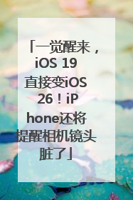 一觉醒来，iOS 19直接变iOS 26！iPhone还将提醒相机镜头脏了