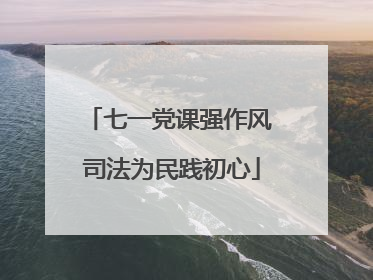 七一党课强作风 司法为民践初心