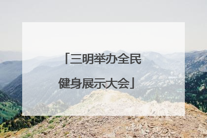 三明举办全民健身展示大会