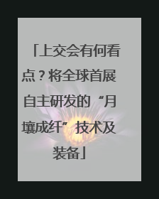 上交会有何看点？将全球首展自主研发的“月壤成纤”技术及装备