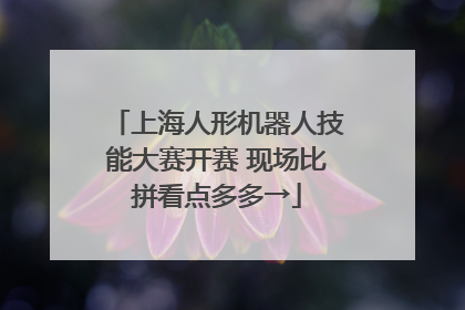 上海人形机器人技能大赛开赛 现场比拼看点多多→