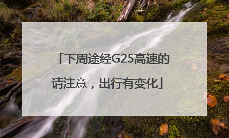下周途经G25高速的请注意，出行有变化