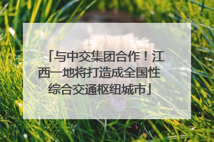 与中交集团合作！江西一地将打造成全国性综合交通枢纽城市