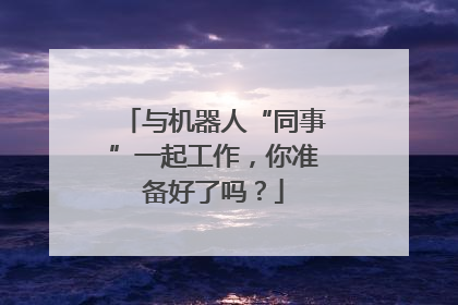 与机器人“同事”一起工作，你准备好了吗？