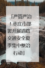 严管严治！枣庄市部署开展道路交通安全夏季集中整治行动