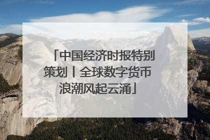 中国经济时报特别策划丨全球数字货币浪潮风起云涌
