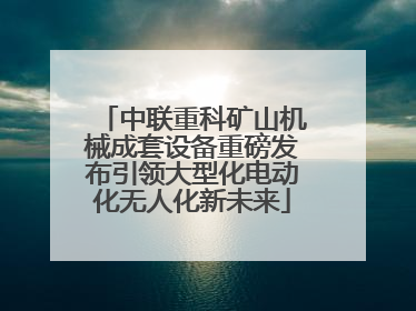 中联重科矿山机械成套设备重磅发布引领大型化电动化无人化新未来