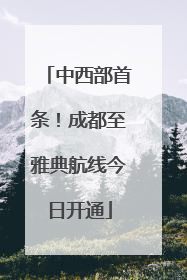 中西部首条！成都至雅典航线今日开通