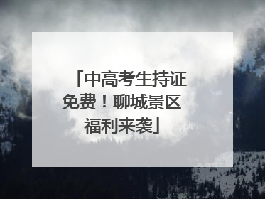 中高考生持证免费！聊城景区福利来袭