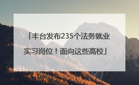 丰台发布235个法务就业实习岗位！面向这些高校