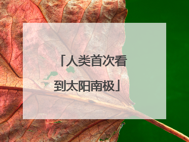 人类首次看到太阳南极