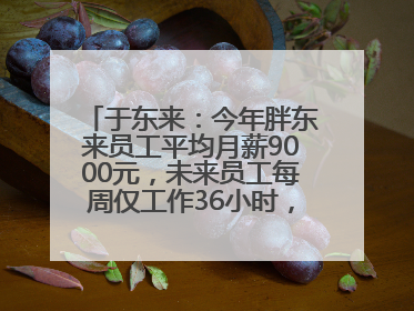 于东来：今年胖东来员工平均月薪9000元，未来员工每周仅工作36小时，年假40天起