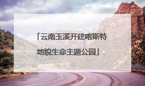 云南玉溪开建喀斯特地貌生命主题公园