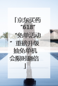京东买药“618”“免单活动”重磅升级 抽免单机会限时翻倍