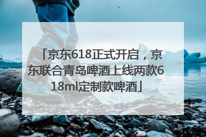 京东618正式开启，京东联合青岛啤酒上线两款618ml定制款啤酒