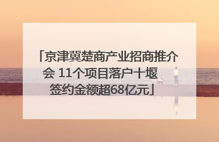 京津冀楚商产业招商推介会 11个项目落户十堰 签约金额超68亿元