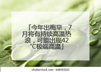今年出梅早，7月将有持续高温热浪，可能出现42℃极端高温