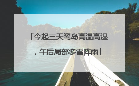 今起三天鹭岛高温高湿，午后局部多雷阵雨