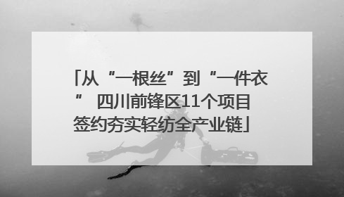 从“一根丝”到“一件衣” 四川前锋区11个项目签约夯实轻纺全产业链