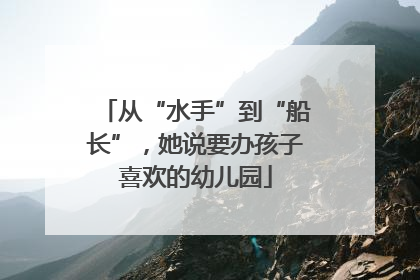 从“水手”到“船长”，她说要办孩子喜欢的幼儿园