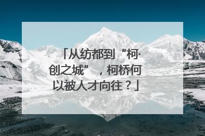 从纺都到“柯·创之城”，柯桥何以被人才向往？