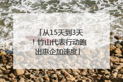 从15天到3天！竹山代表行动跑出惠企加速度