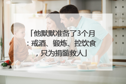他默默准备了3个月：戒酒、锻炼、控饮食，只为捐髓救人