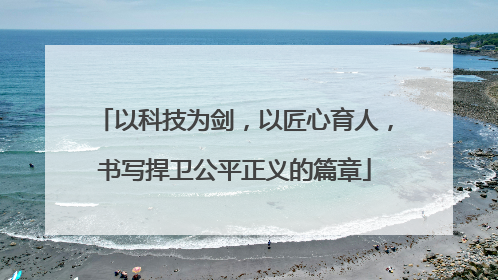 以科技为剑，以匠心育人，书写捍卫公平正义的篇章