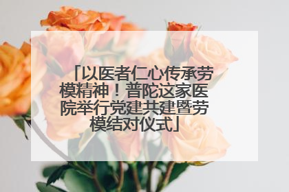 以医者仁心传承劳模精神！普陀这家医院举行党建共建暨劳模结对仪式