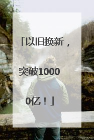 以旧换新，突破10000亿！