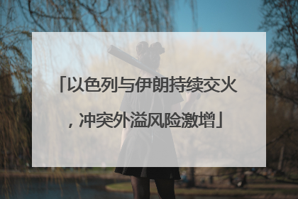 以色列与伊朗持续交火，冲突外溢风险激增