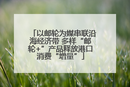 以邮轮为媒串联沿海经济带 多样“邮轮+”产品释放港口消费“增量”