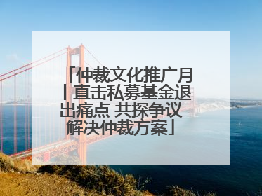 仲裁文化推广月丨直击私募基金退出痛点 共探争议解决仲裁方案