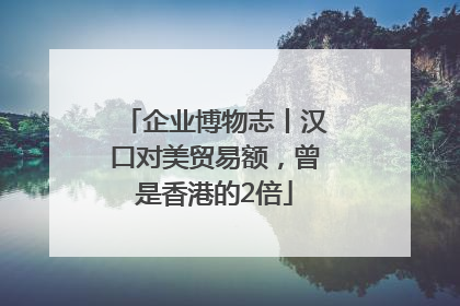 企业博物志丨汉口对美贸易额，曾是香港的2倍