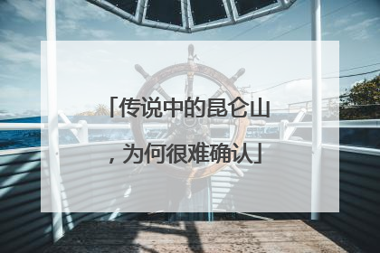 传说中的昆仑山，为何很难确认
