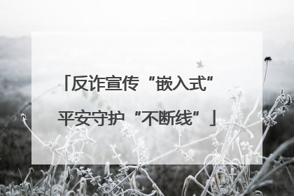 反诈宣传“嵌入式” 平安守护“不断线”