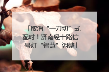 取消“一刀切”式配时！济南经十路信号灯“智慧”调整