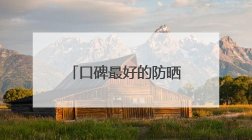 口碑最好的防晒乳推荐品牌！遮瑕防晒三合一哪个好用不闷痘？