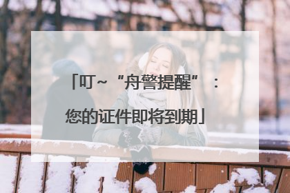 叮~“舟警提醒”：您的证件即将到期