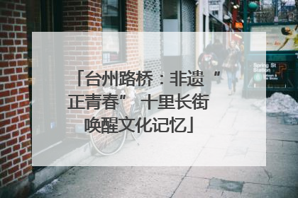 台州路桥：非遗“正青春” 十里长街唤醒文化记忆