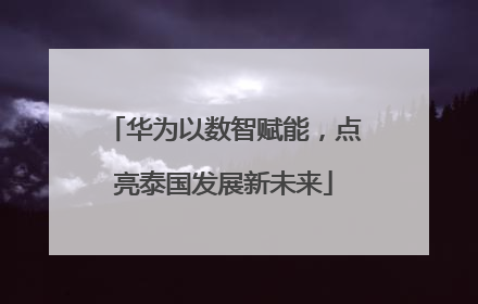 华为以数智赋能，点亮泰国发展新未来