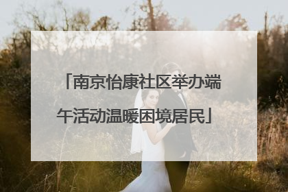 南京怡康社区举办端午活动温暖困境居民