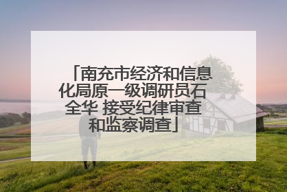 南充市经济和信息化局原一级调研员石全华 接受纪律审查和监察调查