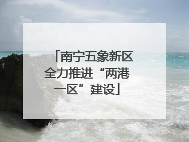 南宁五象新区全力推进“两港一区”建设